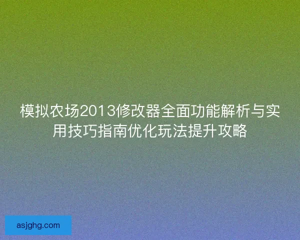 模拟农场2013修改器全面功能解析与实用技巧指南优化玩法提升攻略