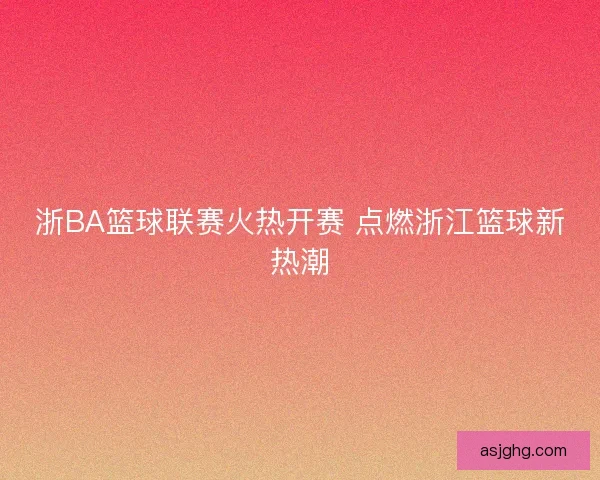 浙BA篮球联赛火热开赛 点燃浙江篮球新热潮